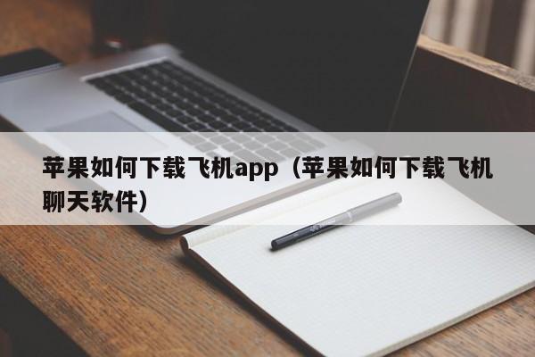 苹果如何下载飞机app（苹果如何下载飞机聊天软件）