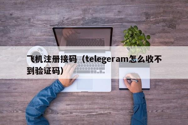 飞机注册接码（telegeram怎么收不到验证码）