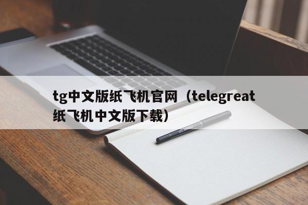 tg中文版纸飞机官网（telegreat纸飞机中文版下载）