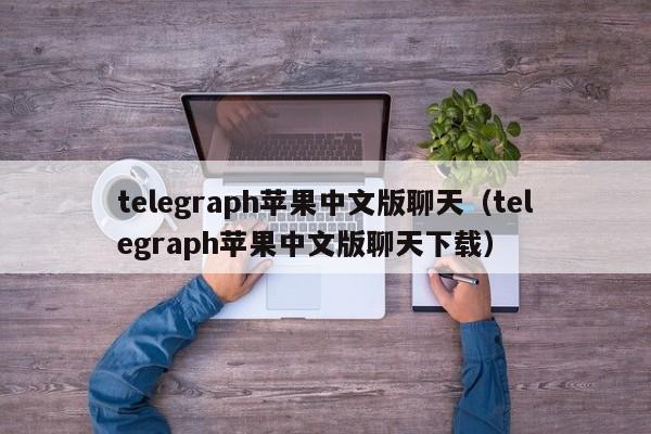 telegraph苹果中文版聊天（telegraph苹果中文版聊天下载）