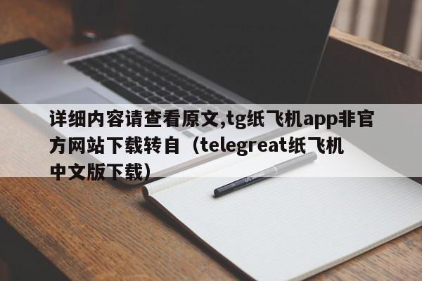 详细内容请查看原文,tg纸飞机app非官方网站下载转自（telegreat纸飞机中文版下载）