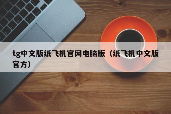 tg中文版纸飞机官网电脑版（纸飞机中文版官方）