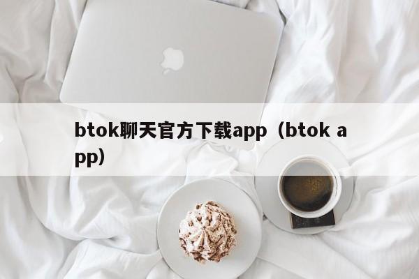 btok聊天官方下载app（btok app）