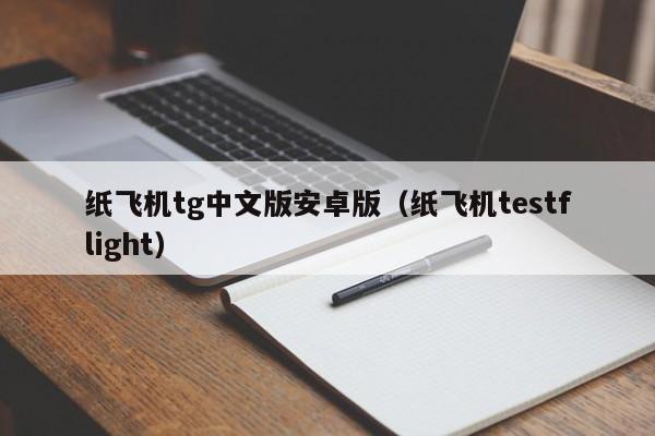 纸飞机tg中文版安卓版（纸飞机testflight）