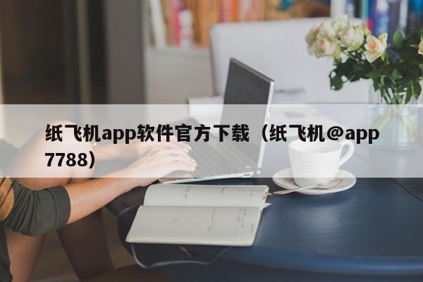 纸飞机app软件官方下载（纸飞机@app7788）