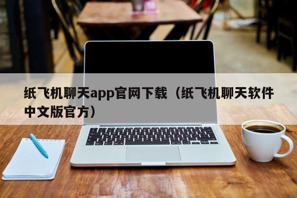 纸飞机聊天app官网下载（纸飞机聊天软件中文版官方）