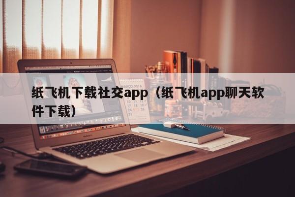 纸飞机下载社交app（纸飞机app聊天软件下载）