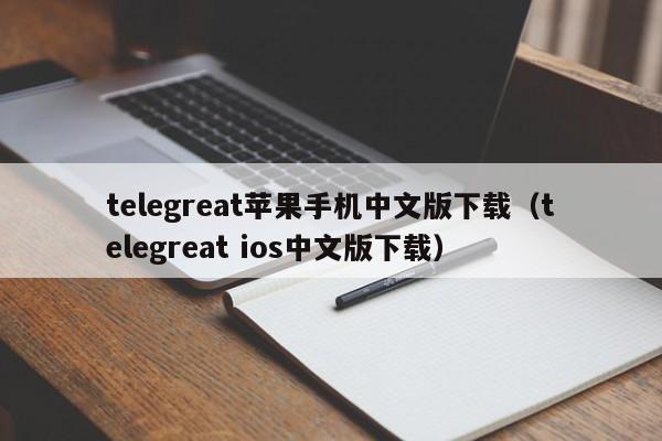 telegreat苹果手机中文版下载（telegreat ios中文版下载）