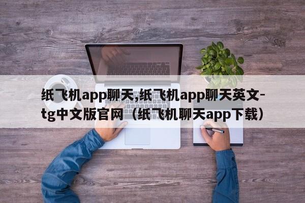 纸飞机app聊天,纸飞机app聊天英文-tg中文版官网（纸飞机聊天app下载）