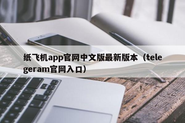 纸飞机app官网中文版最新版本（telegeram官网入口）