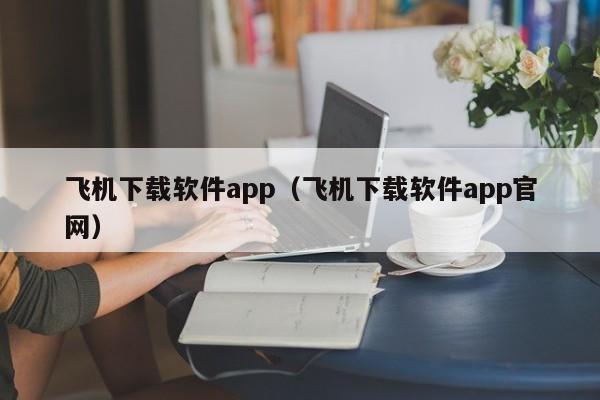 飞机下载软件app（飞机下载软件app官网）