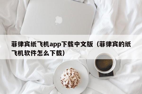 菲律宾纸飞机app下载中文版（菲律宾的纸飞机软件怎么下载）