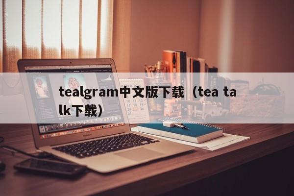 tealgram中文版下载（tea talk下载）