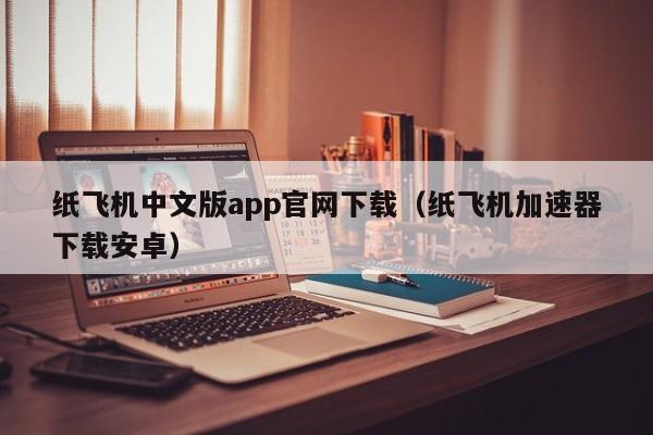 纸飞机中文版app官网下载（纸飞机加速器下载安卓）