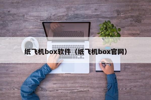 纸飞机box软件（纸飞机box官网）