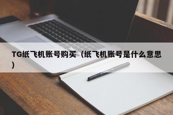 TG纸飞机账号购买（纸飞机账号是什么意思）