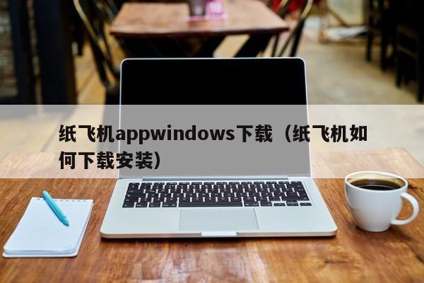 纸飞机appwindows下载（纸飞机如何下载安装）