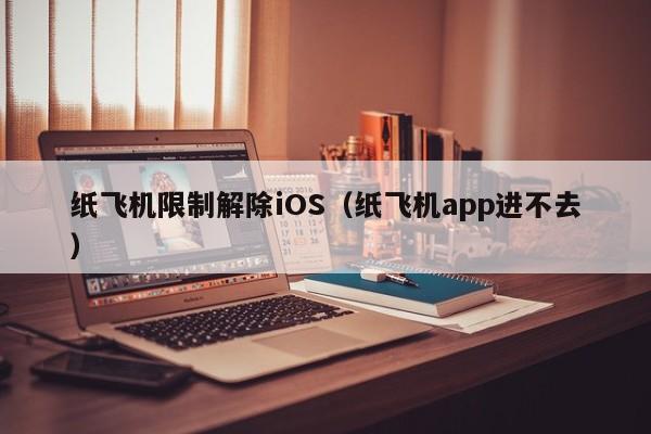 纸飞机限制解除iOS（纸飞机app进不去）