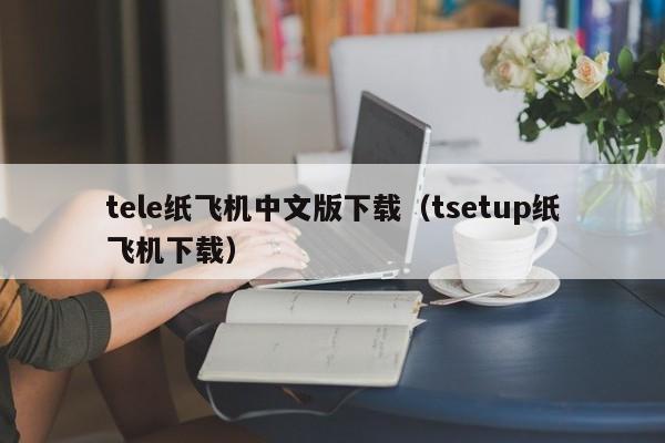 tele纸飞机中文版下载（tsetup纸飞机下载）