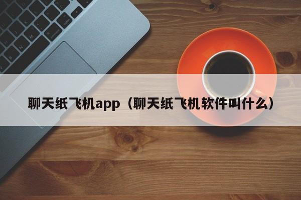 聊天纸飞机app（聊天纸飞机软件叫什么）