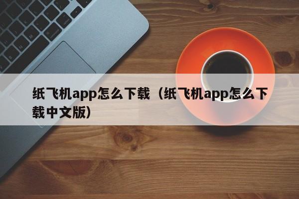 纸飞机app怎么下载（纸飞机app怎么下载中文版）