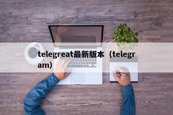 telegreat最新版本（telegram）