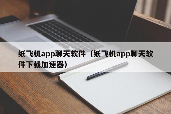 纸飞机app聊天软件（纸飞机app聊天软件下载加速器）