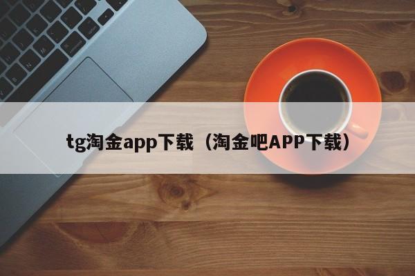 tg淘金app下载（淘金吧APP下载）