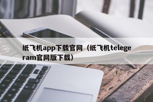 纸飞机app下载官网（纸飞机telegeram官网版下载）