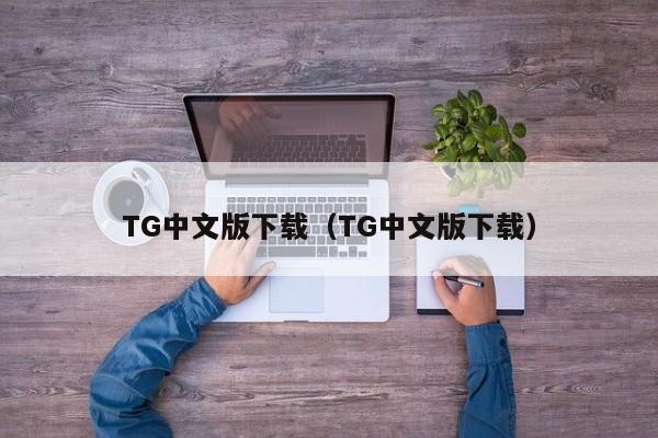 TG中文版下载（TG中文版下载）