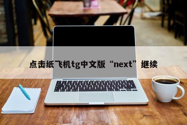 点击纸飞机tg中文版“next”继续