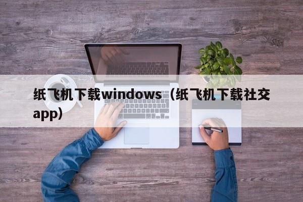 纸飞机下载windows（纸飞机下载社交app）