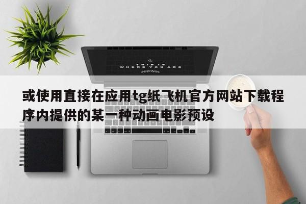 或使用直接在应用tg纸飞机官方网站下载程序内提供的某一种动画电影预设