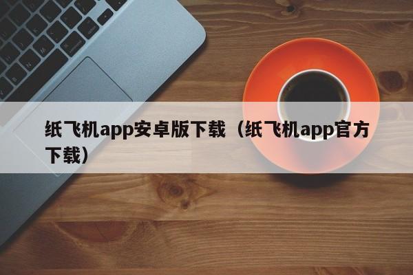 纸飞机app安卓版下载（纸飞机app官方下载）