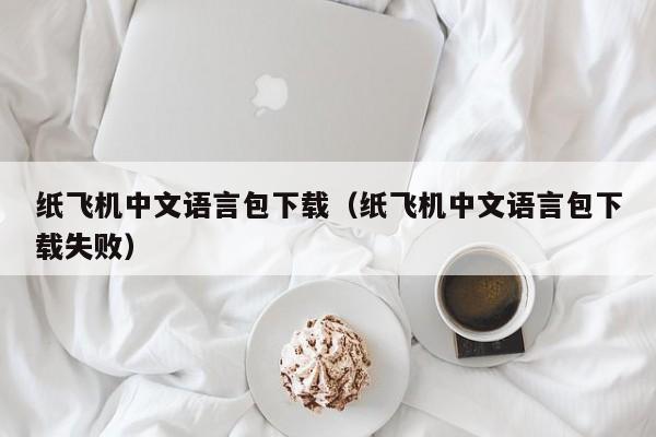 纸飞机中文语言包下载（纸飞机中文语言包下载失败）