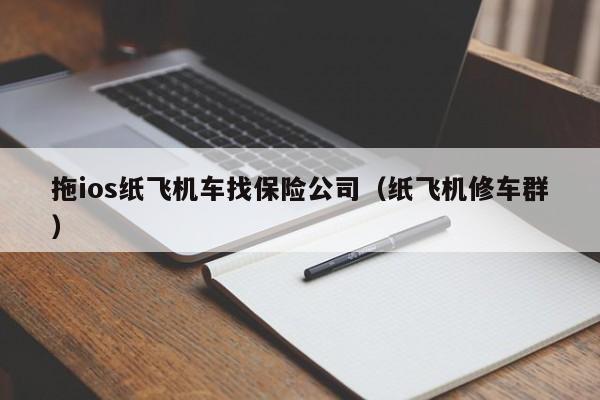 拖ios纸飞机车找保险公司（纸飞机修车群）