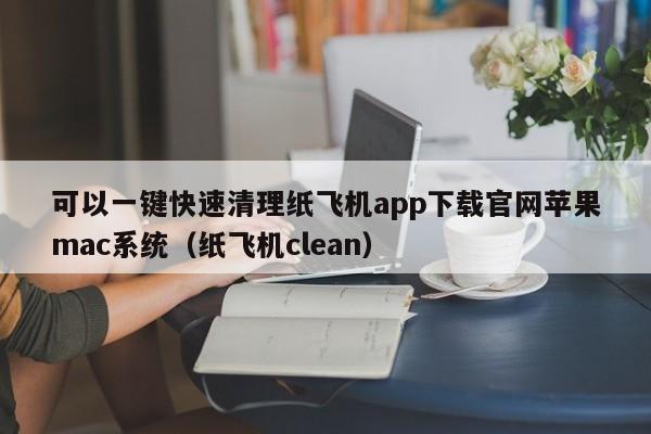 可以一键快速清理纸飞机app下载官网苹果mac系统（纸飞机clean）