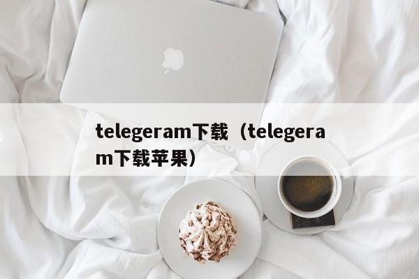 telegeram下载（telegeram下载苹果）