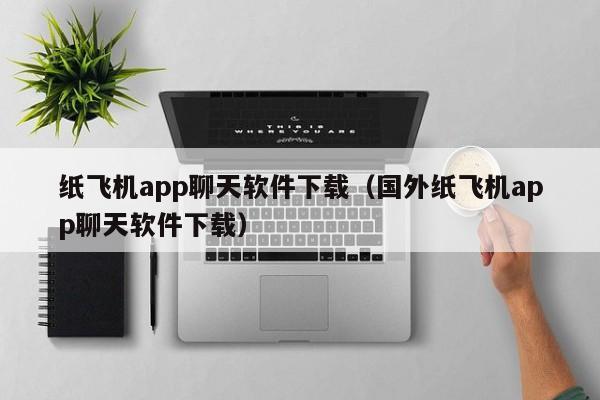 纸飞机app聊天软件下载（国外纸飞机app聊天软件下载）