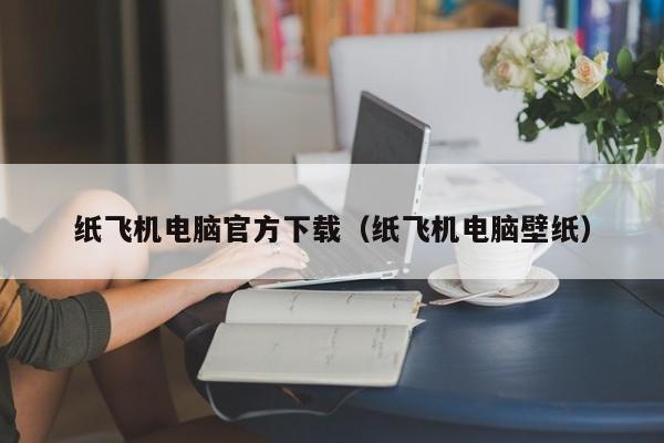 纸飞机电脑官方下载（纸飞机电脑壁纸）