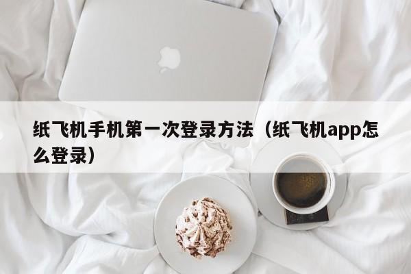 纸飞机手机第一次登录方法（纸飞机app怎么登录）