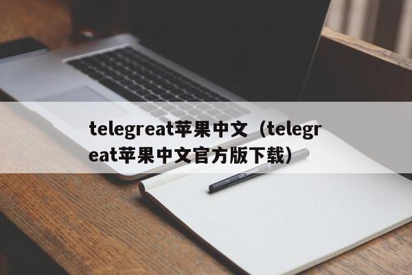 telegreat苹果中文（telegreat苹果中文官方版下载）