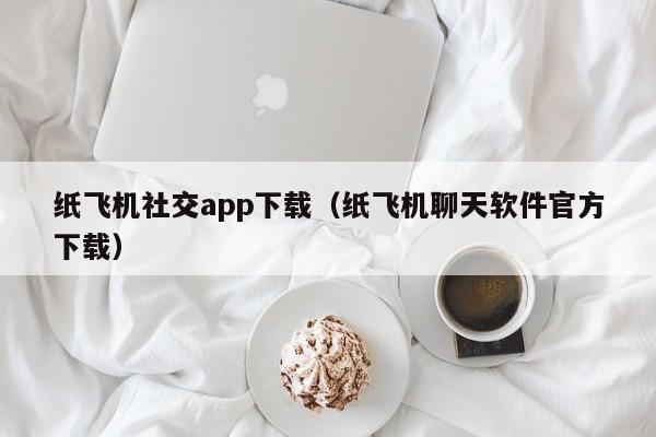 纸飞机社交app下载（纸飞机聊天软件官方下载）