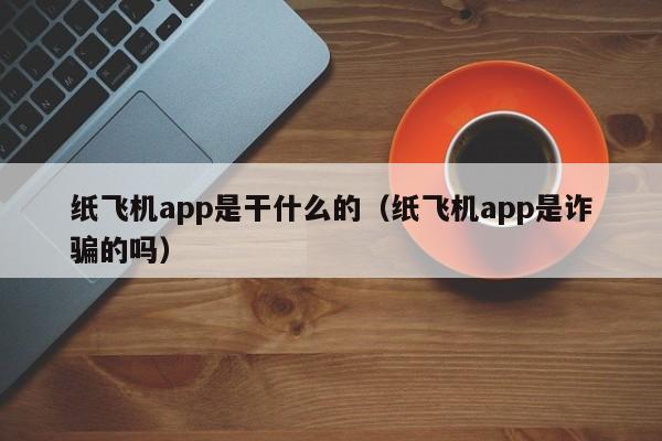 纸飞机app是干什么的（纸飞机app是诈骗的吗）