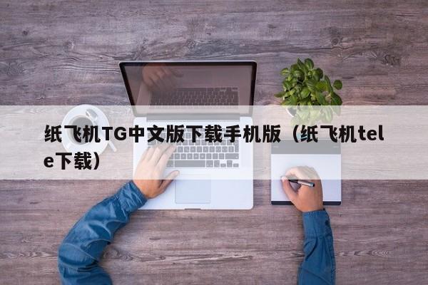 纸飞机TG中文版下载手机版（纸飞机tele下载）