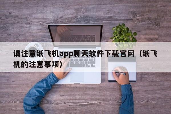 请注意纸飞机app聊天软件下载官网（纸飞机的注意事项）