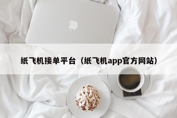 纸飞机接单平台（纸飞机app官方网站）