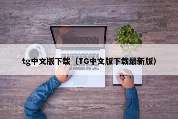 tg中文版下载（TG中文版下载最新版）