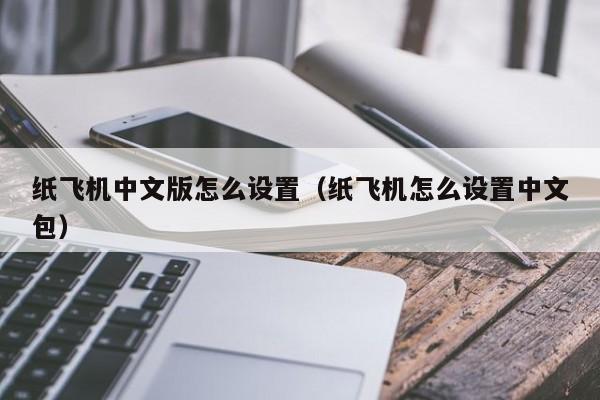 纸飞机中文版怎么设置（纸飞机怎么设置中文包）