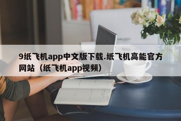 9纸飞机app中文版下载.纸飞机高能官方网站（纸飞机app视频）